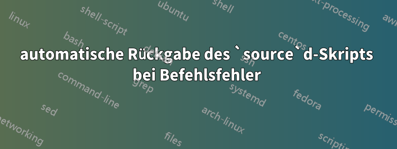 automatische Rückgabe des `source`d-Skripts bei Befehlsfehler