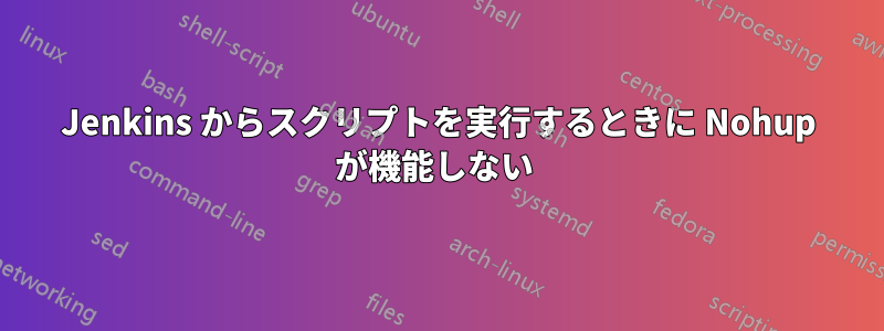 Jenkins からスクリプトを実行するときに Nohup が機能しない 