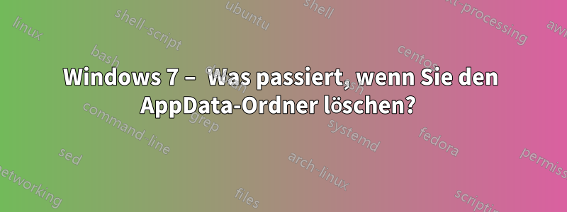 Windows 7 – Was passiert, wenn Sie den AppData-Ordner löschen? 