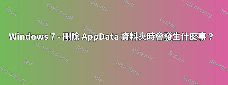 Windows 7 - 刪除 AppData 資料夾時會發生什麼事？ 