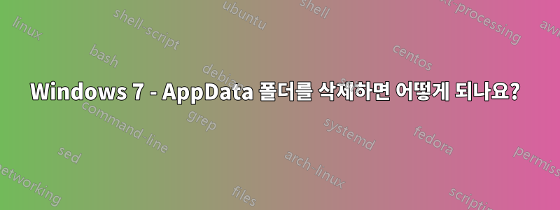 Windows 7 - AppData 폴더를 삭제하면 어떻게 되나요? 