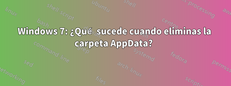 Windows 7: ¿Qué sucede cuando eliminas la carpeta AppData? 