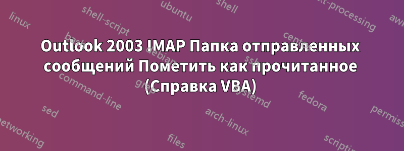 Outlook 2003 IMAP Папка отправленных сообщений Пометить как прочитанное (Справка VBA)