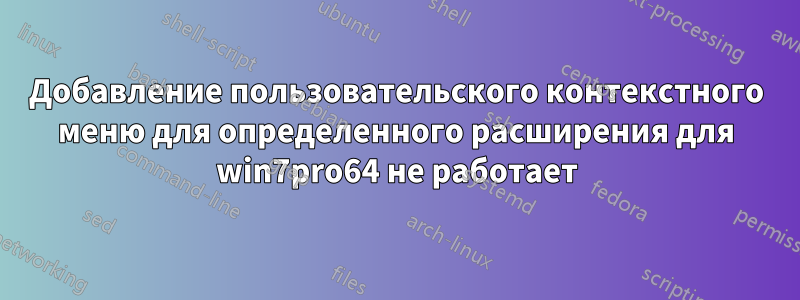 Добавление пользовательского контекстного меню для определенного расширения для win7pro64 не работает