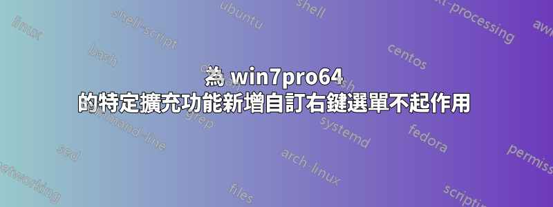 為 win7pro64 的特定擴充功能新增自訂右鍵選單不起作用