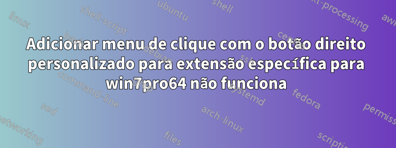 Adicionar menu de clique com o botão direito personalizado para extensão específica para win7pro64 não funciona