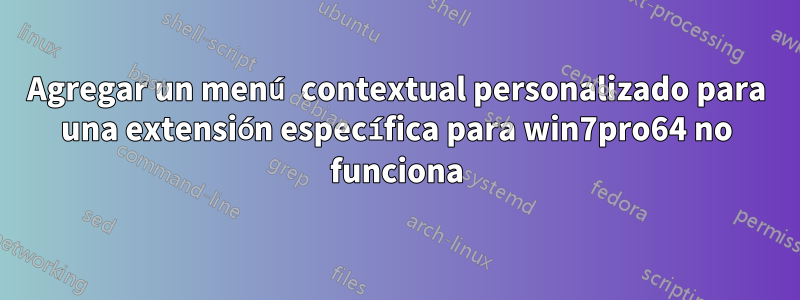 Agregar un menú contextual personalizado para una extensión específica para win7pro64 no funciona