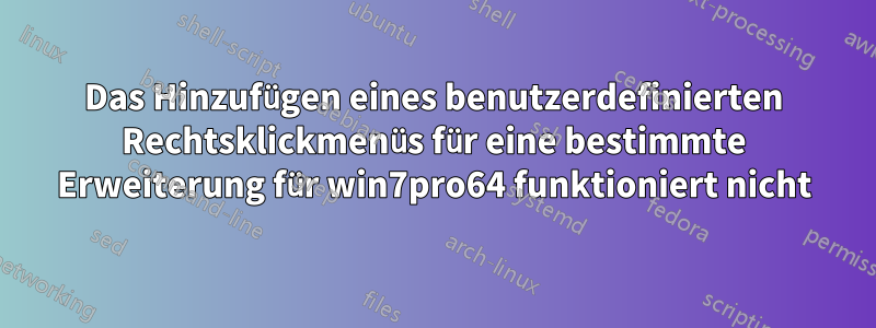 Das Hinzufügen eines benutzerdefinierten Rechtsklickmenüs für eine bestimmte Erweiterung für win7pro64 funktioniert nicht