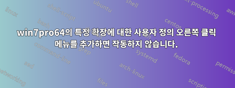 win7pro64의 특정 확장에 대한 사용자 정의 오른쪽 클릭 메뉴를 추가하면 작동하지 않습니다.