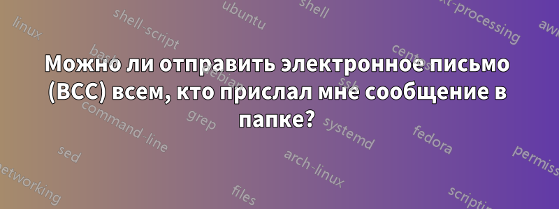 Можно ли отправить электронное письмо (BCC) всем, кто прислал мне сообщение в папке?