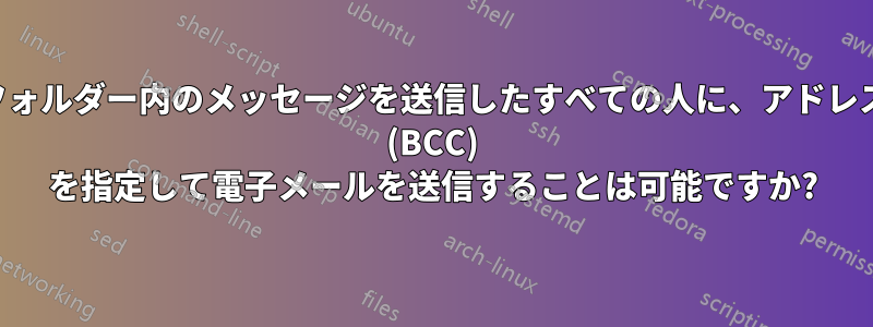 フォルダー内のメッセージを送信したすべての人に、アドレス (BCC) を指定して電子メールを送信することは可能ですか?