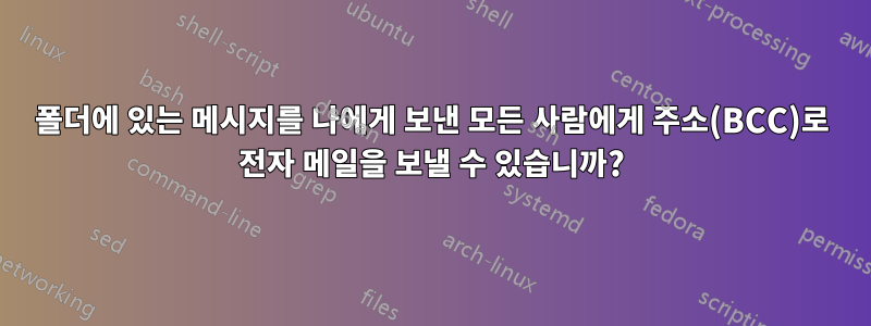 폴더에 있는 메시지를 나에게 보낸 모든 사람에게 주소(BCC)로 전자 메일을 보낼 수 있습니까?