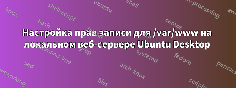 Настройка прав записи для /var/www на локальном веб-сервере Ubuntu Desktop