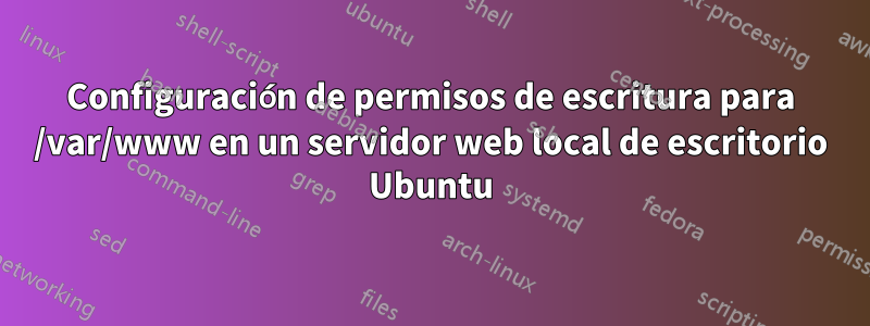 Configuración de permisos de escritura para /var/www en un servidor web local de escritorio Ubuntu