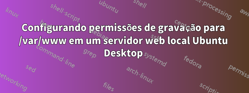 Configurando permissões de gravação para /var/www em um servidor web local Ubuntu Desktop