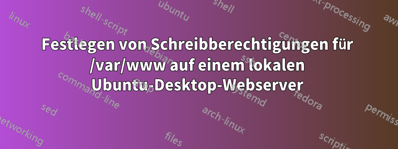 Festlegen von Schreibberechtigungen für /var/www auf einem lokalen Ubuntu-Desktop-Webserver