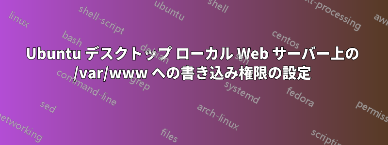 Ubuntu デスクトップ ローカル Web サーバー上の /var/www への書き込み権限の設定