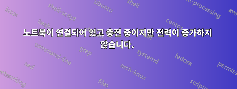 노트북이 연결되어 있고 충전 중이지만 전력이 증가하지 않습니다.