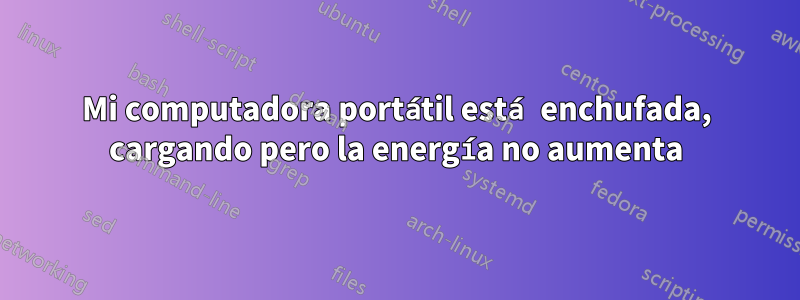 Mi computadora portátil está enchufada, cargando pero la energía no aumenta