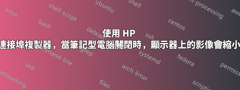 使用 HP 連接埠複製器，當筆記型電腦關閉時，顯示器上的影像會縮小