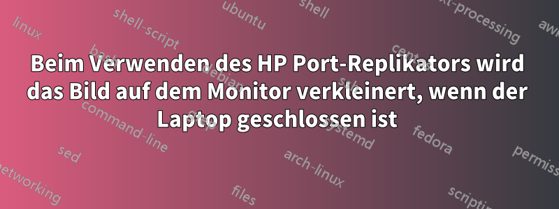 Beim Verwenden des HP Port-Replikators wird das Bild auf dem Monitor verkleinert, wenn der Laptop geschlossen ist