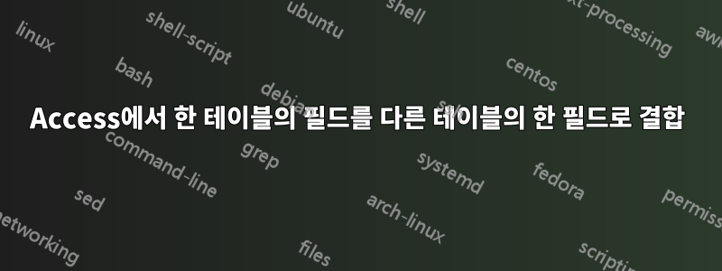 Access에서 한 테이블의 필드를 다른 테이블의 한 필드로 결합