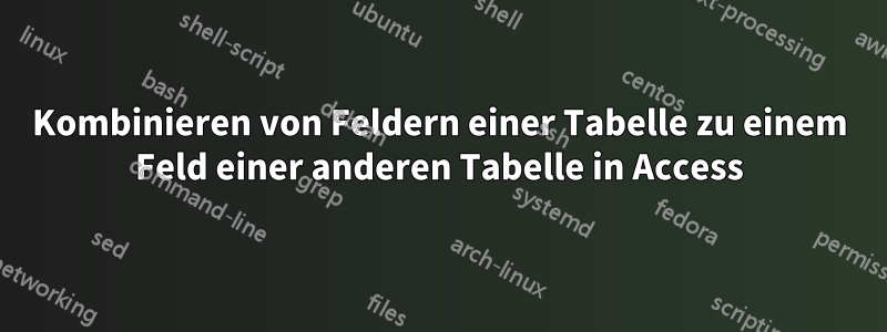 Kombinieren von Feldern einer Tabelle zu einem Feld einer anderen Tabelle in Access