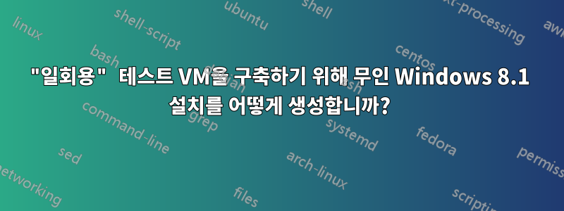 "일회용" 테스트 VM을 구축하기 위해 무인 Windows 8.1 설치를 어떻게 생성합니까?