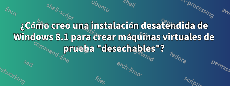 ¿Cómo creo una instalación desatendida de Windows 8.1 para crear máquinas virtuales de prueba "desechables"?