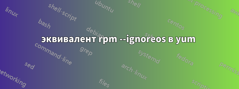 эквивалент rpm --ignoreos в yum