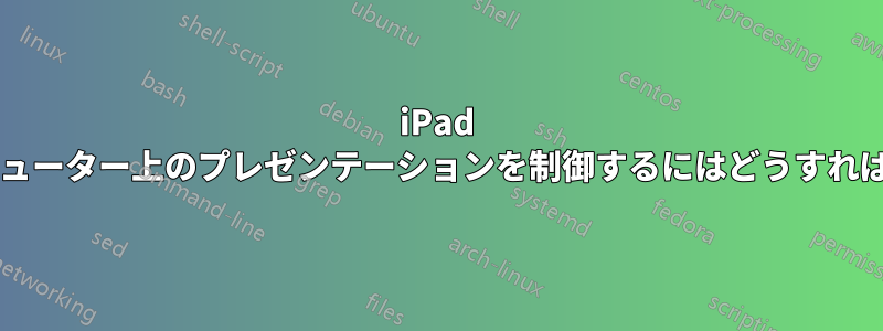 iPad を使用してコンピューター上のプレゼンテーションを制御するにはどうすればよいでしょうか?