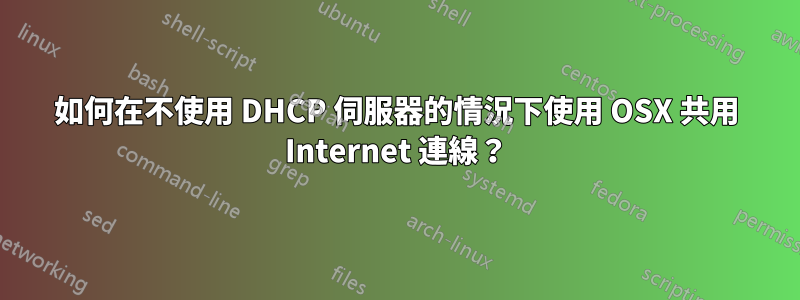 如何在不使用 DHCP 伺服器的情況下使用 OSX 共用 Internet 連線？