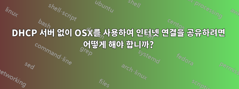 DHCP 서버 없이 OSX를 사용하여 인터넷 연결을 공유하려면 어떻게 해야 합니까?