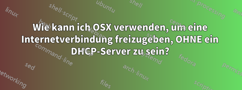 Wie kann ich OSX verwenden, um eine Internetverbindung freizugeben, OHNE ein DHCP-Server zu sein?