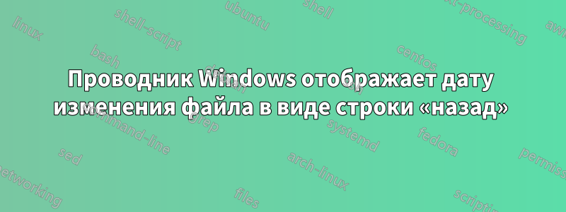 Проводник Windows отображает дату изменения файла в виде строки «назад»