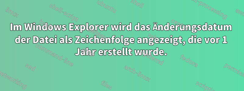 Im Windows Explorer wird das Änderungsdatum der Datei als Zeichenfolge angezeigt, die vor 1 Jahr erstellt wurde.