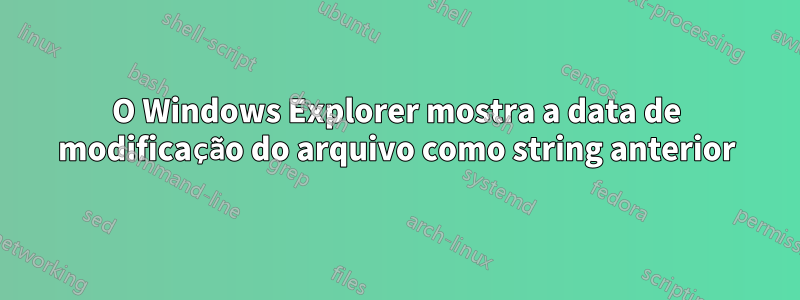 O Windows Explorer mostra a data de modificação do arquivo como string anterior