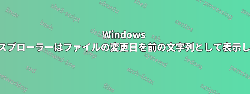 Windows エクスプローラーはファイルの変更日を前の文字列として表示します