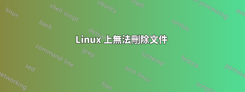 Linux 上無法刪除文件