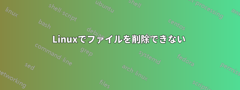 Linuxでファイルを削除できない