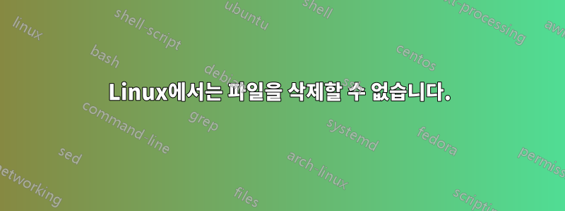 Linux에서는 파일을 삭제할 수 없습니다.