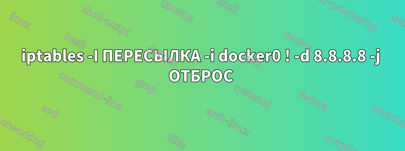 iptables -I ПЕРЕСЫЛКА -i docker0 ! -d 8.8.8.8 -j ОТБРОС