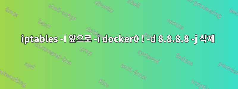 iptables -I 앞으로 -i docker0 ! -d 8.8.8.8 -j 삭제