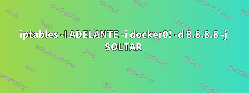 iptables -I ADELANTE -i docker0! -d 8.8.8.8 -j SOLTAR