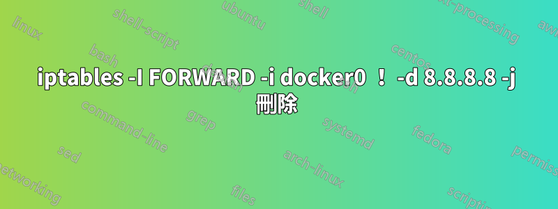 iptables -I FORWARD -i docker0 ！ -d 8.8.8.8 -j 刪除