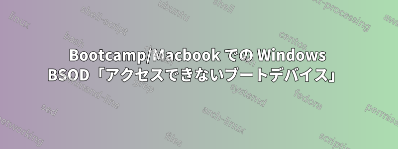 Bootcamp/Macbook での Windows BSOD「アクセスできないブートデバイス」 