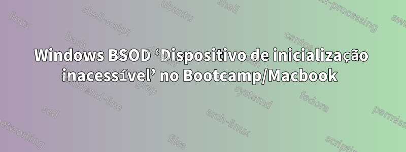 Windows BSOD ‘Dispositivo de inicialização inacessível’ no Bootcamp/Macbook 