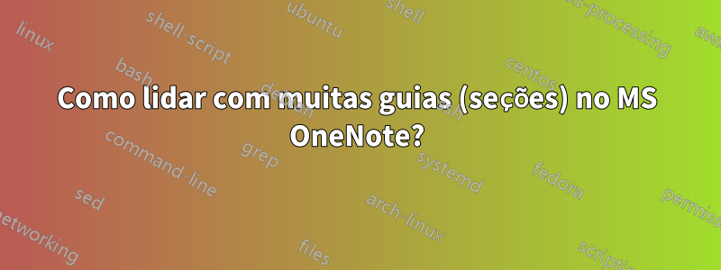 Como lidar com muitas guias (seções) no MS OneNote?