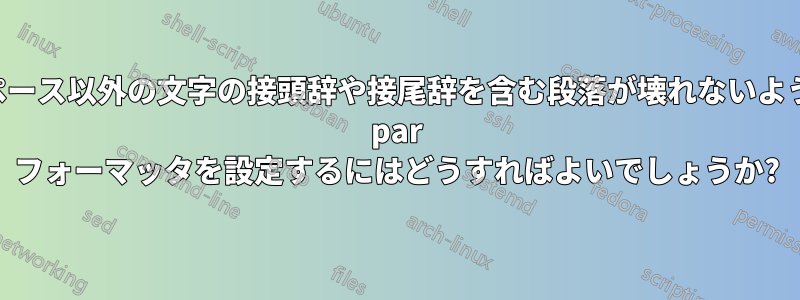 スペース以外の文字の接頭辞や接尾辞を含む段落が壊れないように par フォーマッタを設定するにはどうすればよいでしょうか?