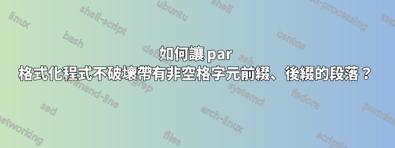 如何讓 par 格式化程式不破壞帶有非空格字元前綴、後綴的段落？